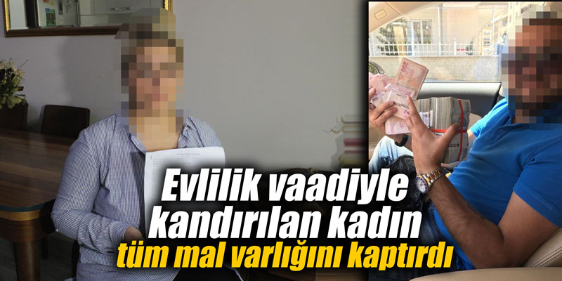 Evlilik vaadiyle kandırılan kadın tüm mal varlığını kaptırdı