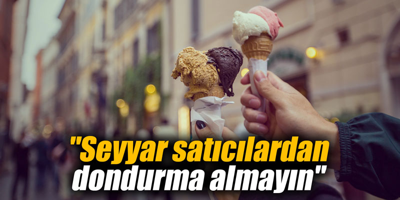 "Seyyar satıcılardan dondurma almayın"