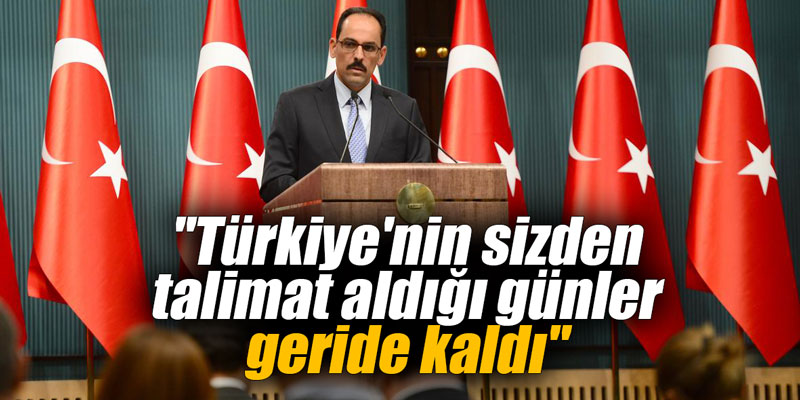 ''Türkiye'nin sizden talimat aldığı günler geride kaldı"