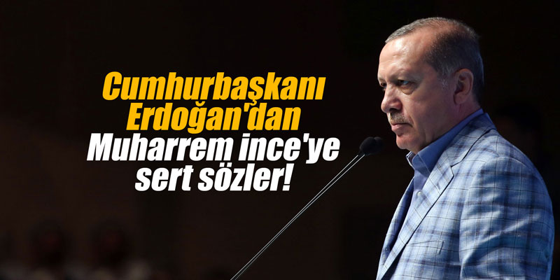 Cumhurbaşkanı Erdoğan'dan Muharrem İnce'ye sert sözler!