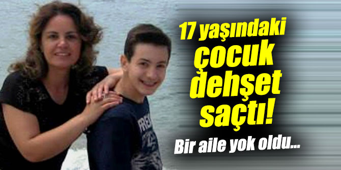 17 yaşındaki çocuk dehşet saçtı! Bir aile yok oldu...