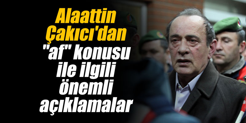 Alaattin Çakıcı'dan "af" konusu ile ilgili önemli açıklamalar