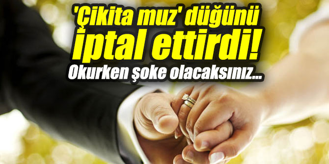 'Çikita muz' düğünü iptal ettirdi! Okurken şoke olacaksınız...