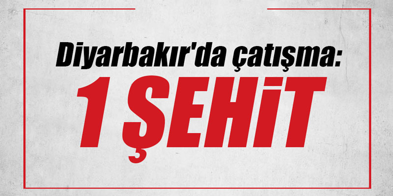 Diyarbakır'da çatışma: 1 şehit