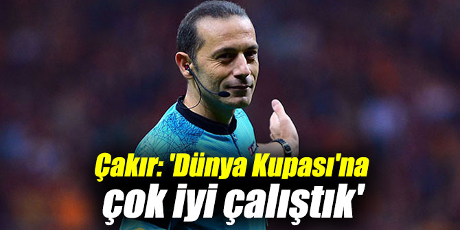 Çakır: 'Dünya Kupası'na çok iyi çalıştık'