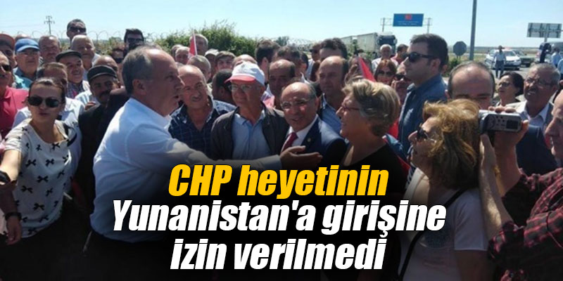 CHP heyetinin Yunanistan'a girişine izin verilmedi