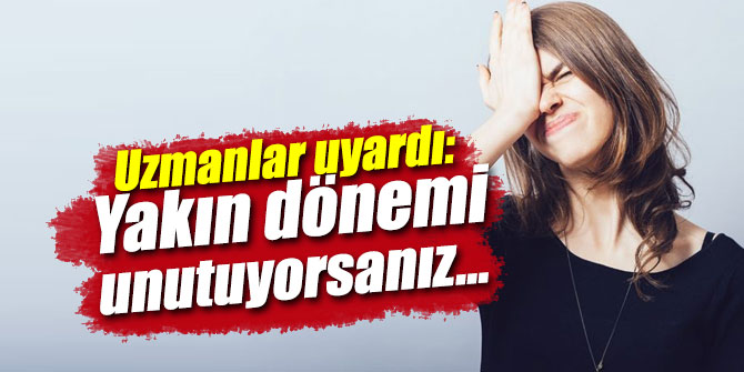 Uzmanlar uyardı: Yakın dönemi unutuyorsanız...