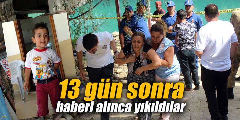 13 gün sonra haberi alınca yıkıldılar