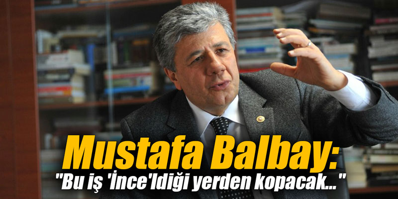 Mustafa Balbay: "Bu iş 'İnce'ldiği yerden kopacak..."