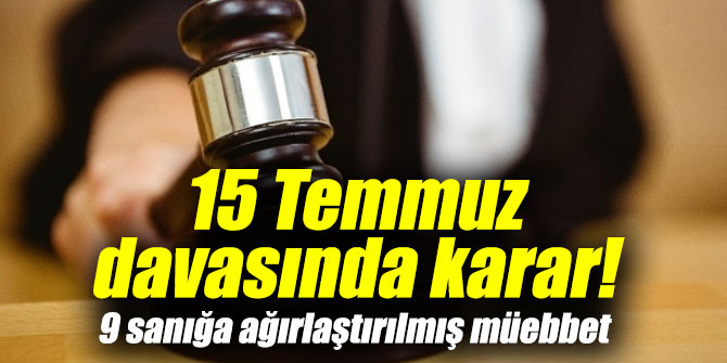 15 Temmuz davasında karar! 9 sanığa ağırlaştırılmış müebbet