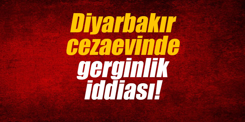 Diyarbakır cezaevinde gerginlik iddiası!