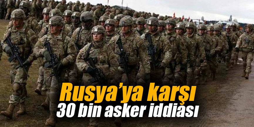 Rusya’ya karşı 30 bin asker iddiası