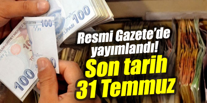 Resmi Gazete’de yayımlandı! Son tarih 31 Temmuz