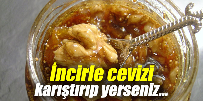 İncirle cevizi karıştırıp yerseniz...