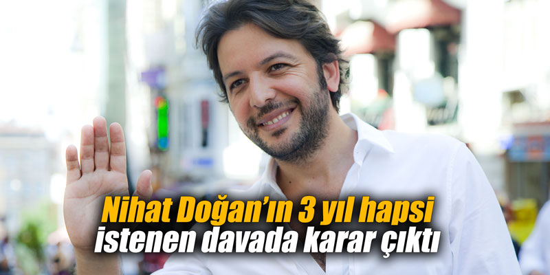 Nihat Doğan’ın 3 yıl hapsi istenen davada karar çıktı