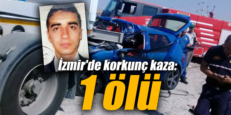 İzmir'de korkunç kaza: 1 ölü