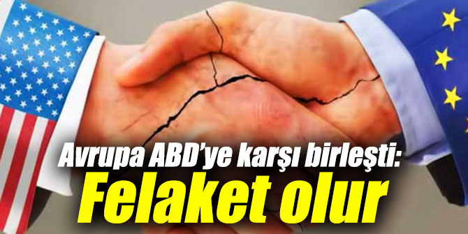 Avrupa ABD’ye karşı birleşti!