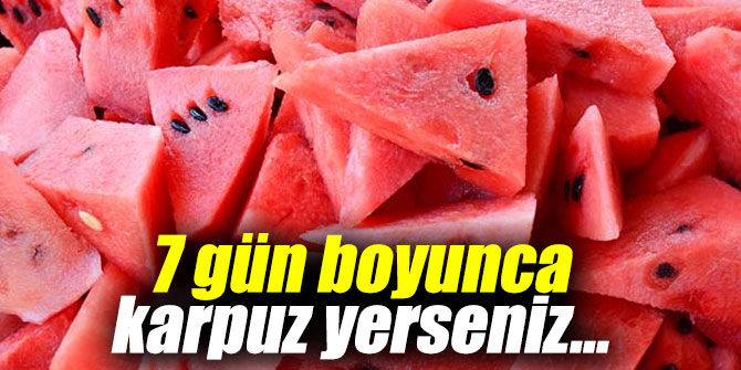 7 gün boyunca karpuz yerseniz...