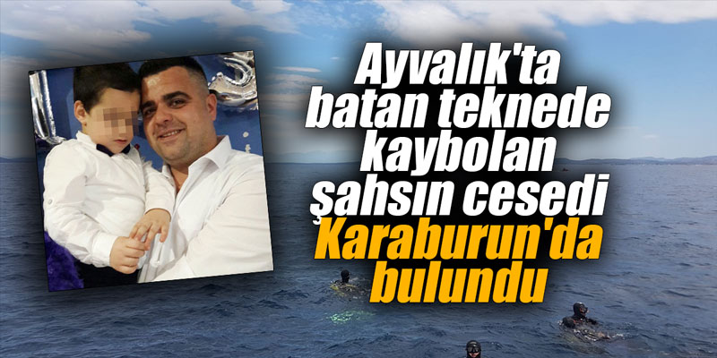 Ayvalık'ta batan teknede kaybolan şahsın cesedi Karaburun'da bulundu