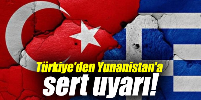 Türkiye'den Yunanistan'a sert uyarı!