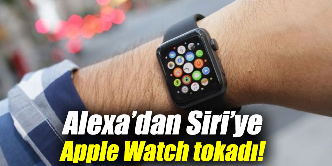 Alexa’dan Siri’ye Apple Watch tokadı!