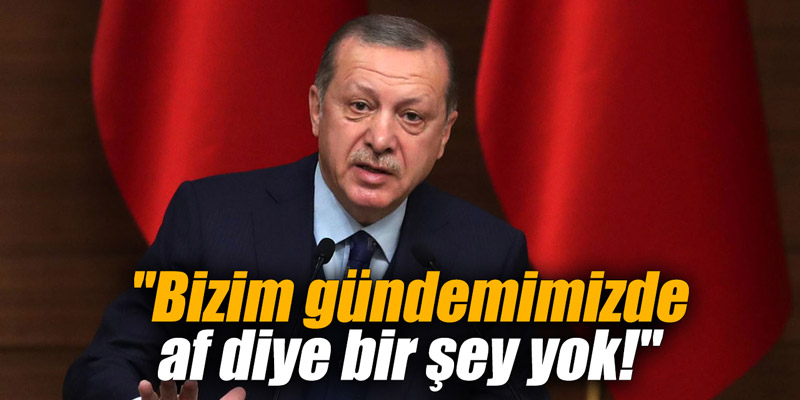 "Bizim gündemimizde af diye bir şey yok!"