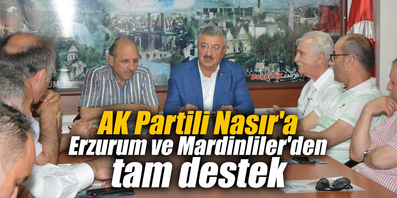 AK Partili Nasır'a Erzurum ve Mardinliler'den tam destek