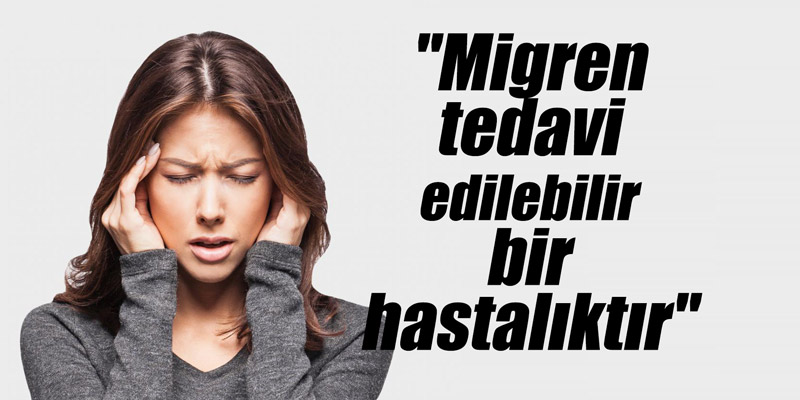 "Migren tedavi edilebilir bir hastalıktır"