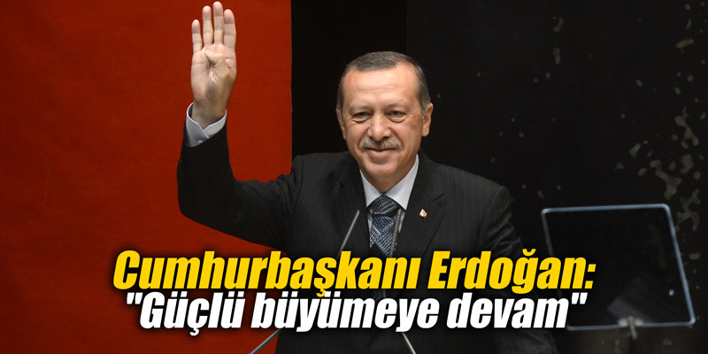 Cumhurbaşkanı Erdoğan: "Güçlü büyümeye devam"