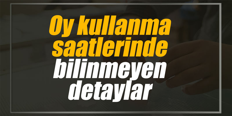 Oy kullanma saatlerinde bilinmeyen detaylar