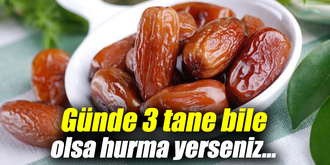 Günde 3 tane bile olsa hurma yerseniz...