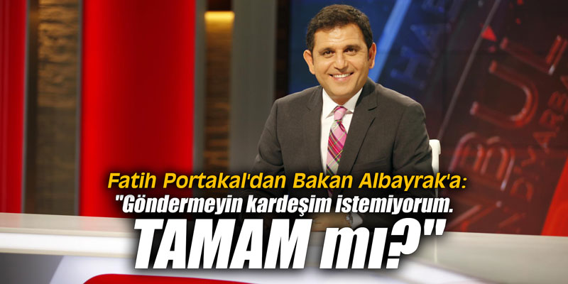 Fatih Portakal'dan Bakan Albayrak'a: "Göndermeyin kardeşim istemiyorum. TAMAM mı?"
