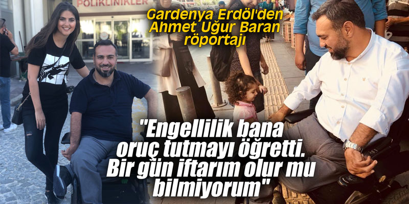 "Engellilik bana oruç tutmayı öğretti. Bir gün iftarım olur mu bilmiyorum"