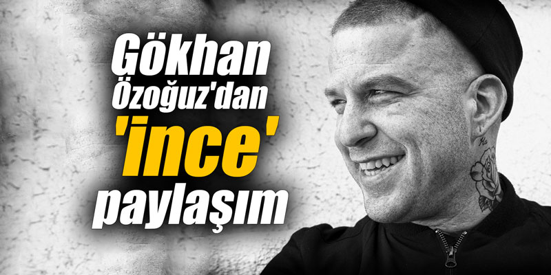 Gökhan Özoğuz'dan 'İnce' paylaşım