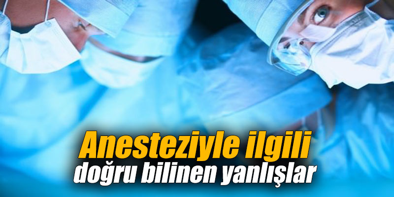 Anesteziyle ilgili doğru bilinen yanlışlar