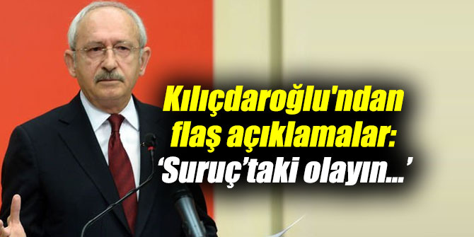 Kılıçdaroğlu'ndan flaş açıklamalar: ‘Suruç’taki olayın...’