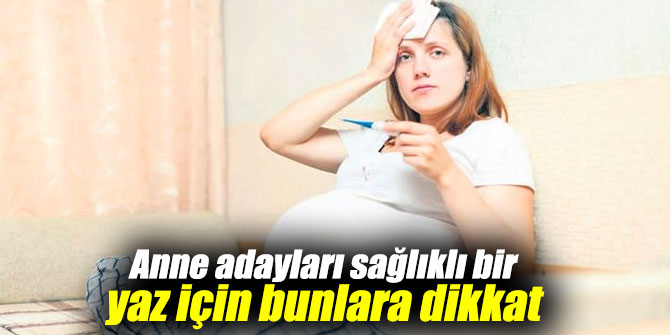 Anne adayları sağlıklı bir yaz için bunlara dikkat
