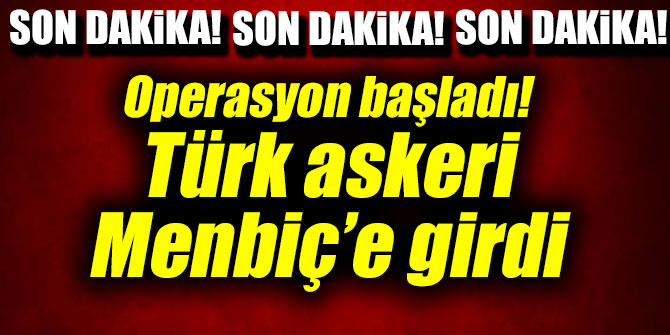 Operasyon başladı! Türk askeri Menbiç’e girdi