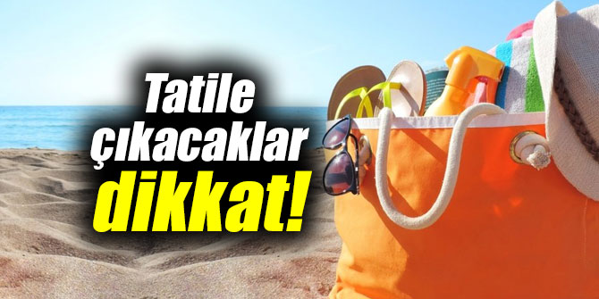 Tatile çıkacaklar dikkat!