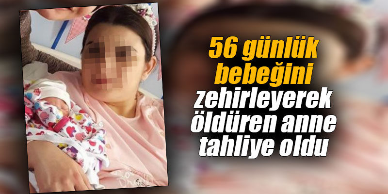56 günlük bebeğini zehirleyerek öldüren anne tahliye oldu