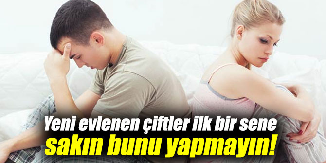 Yeni evlenen çiftler ilk bir sene sakın bunu yapmayın!