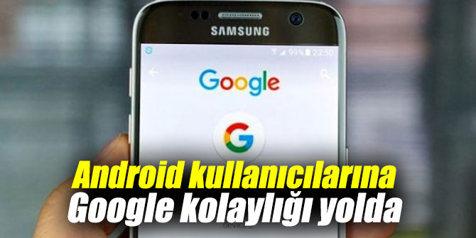 Android kullanıcılarına Google kolaylığı yolda