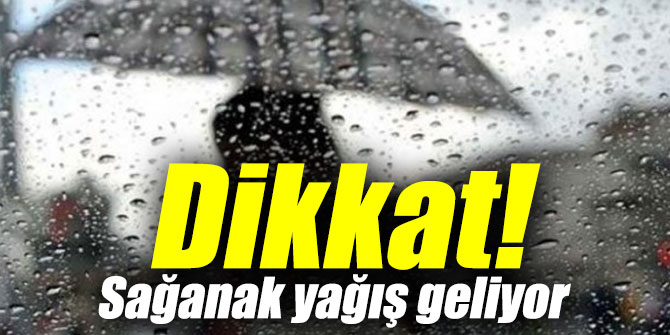 Dikkat! Sağanak yağış geliyor