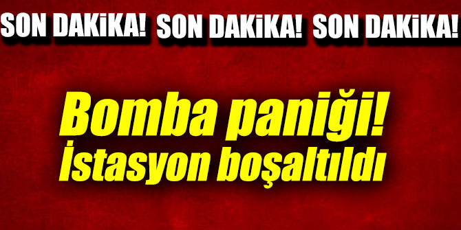Bomba paniği! İstasyon boşaltıldı