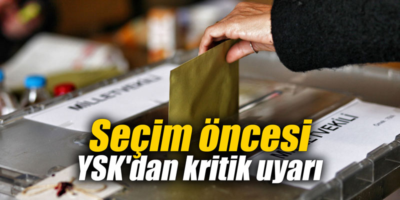 Seçim öncesi YSK'dan kritik uyarı