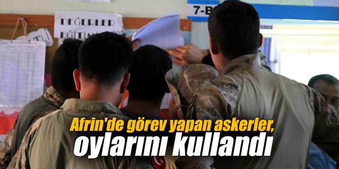 Afrin'de görev yapan askerler, oylarını kullandı