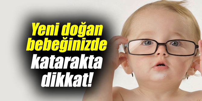Yeni doğan bebeğinizde katarakta dikkat!