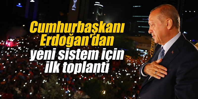 Cumhurbaşkanı Erdoğan'dan yeni sistem için ilk toplantı
