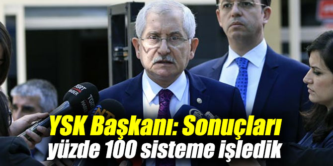 YSK Başkanı açıkladı: Sonuçları yüzde 100'ü sistemde