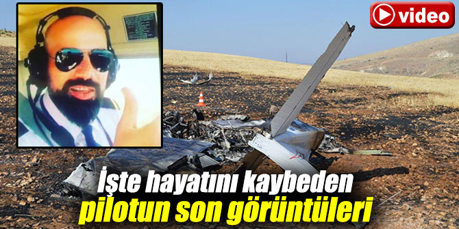 İşte hayatını kaybeden pilotun son görüntüleri